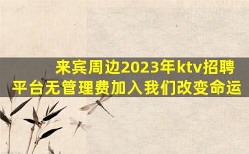 来宾周边2023年ktv招聘平台无管理费加入我们改变命运